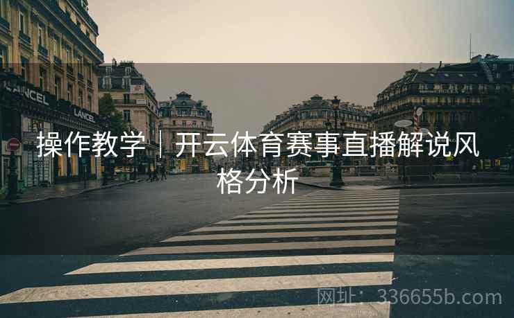 操作教学｜开云体育赛事直播解说风格分析