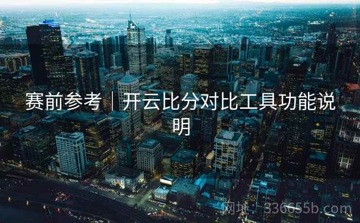 赛前参考｜开云比分对比工具功能说明