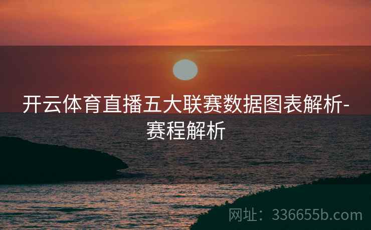 开云体育直播五大联赛数据图表解析-赛程解析