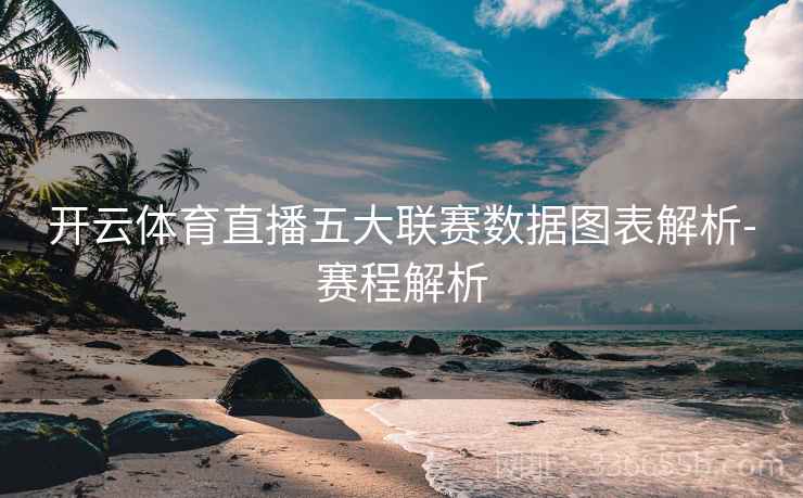 开云体育直播五大联赛数据图表解析-赛程解析