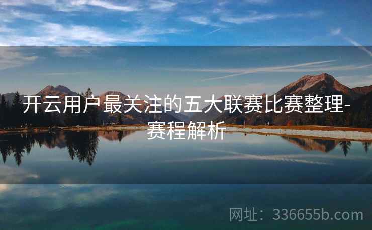 开云用户最关注的五大联赛比赛整理-赛程解析