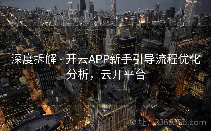 深度拆解 - 开云APP新手引导流程优化分析，云开平台