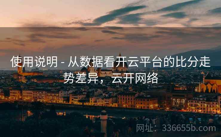 使用说明 - 从数据看开云平台的比分走势差异，云开网络