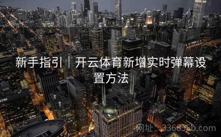 新手指引｜开云体育新增实时弹幕设置方法