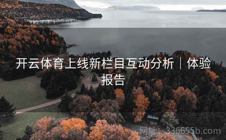 开云体育上线新栏目互动分析｜体验报告
