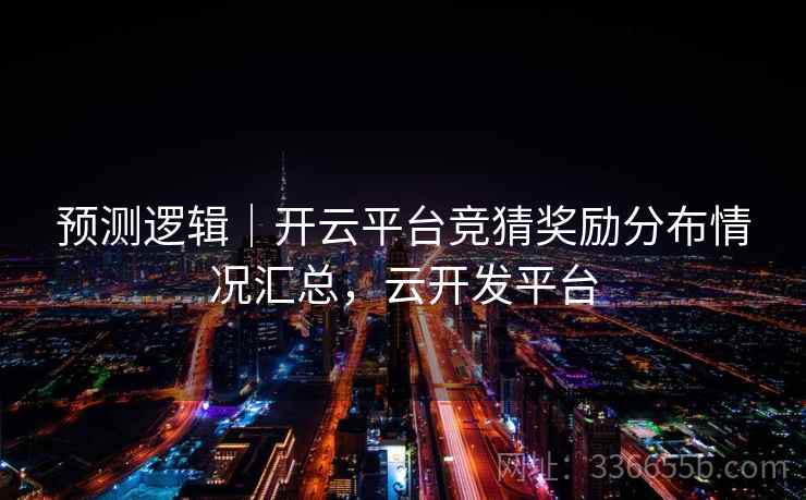 预测逻辑｜开云平台竞猜奖励分布情况汇总，云开发平台