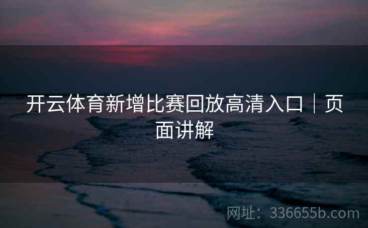 开云体育新增比赛回放高清入口｜页面讲解