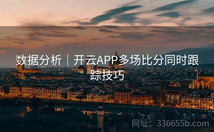 数据分析｜开云APP多场比分同时跟踪技巧