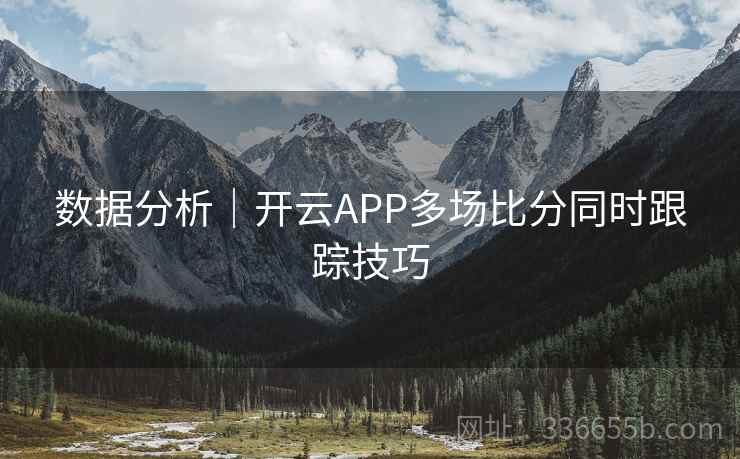 数据分析｜开云APP多场比分同时跟踪技巧