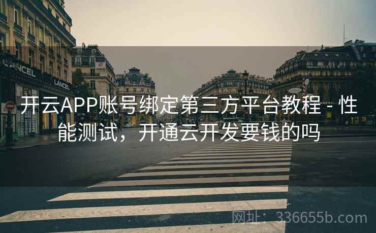 开云APP账号绑定第三方平台教程 - 性能测试，开通云开发要钱的吗