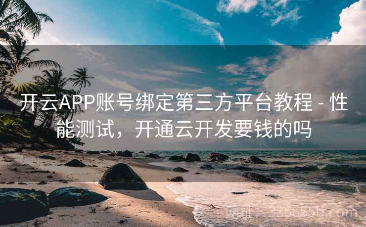 开云APP账号绑定第三方平台教程 - 性能测试，开通云开发要钱的吗