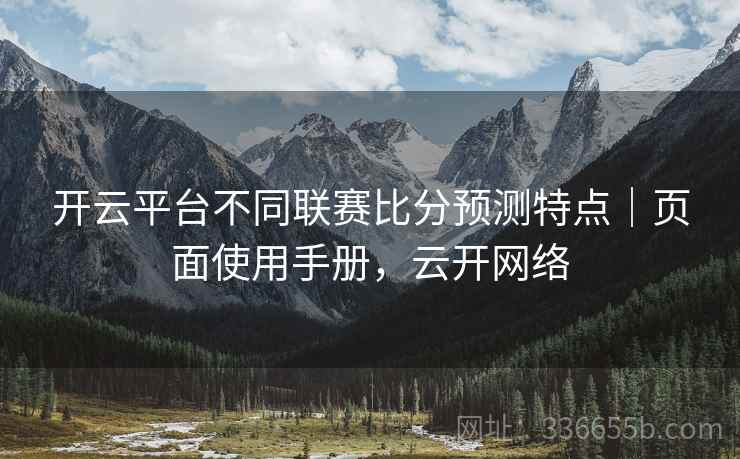 开云平台不同联赛比分预测特点｜页面使用手册，云开网络