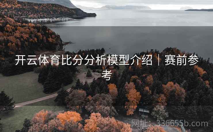 开云体育比分分析模型介绍｜赛前参考