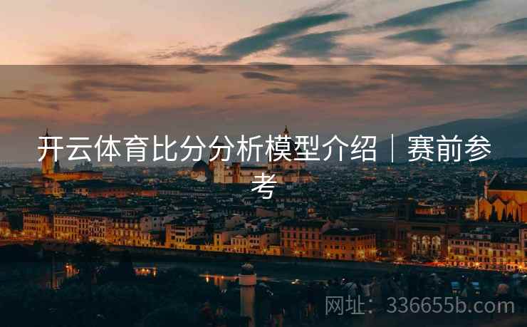 开云体育比分分析模型介绍｜赛前参考