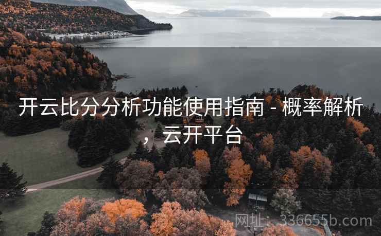 开云比分分析功能使用指南 - 概率解析，云开平台