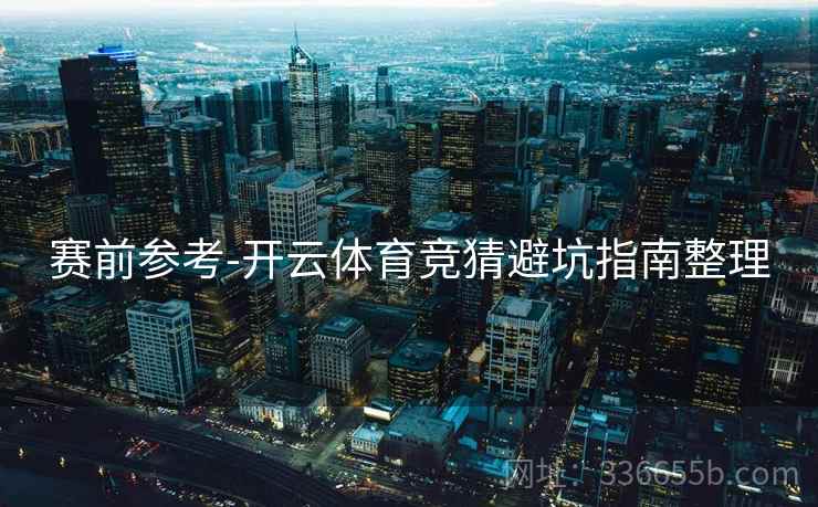 赛前参考-开云体育竞猜避坑指南整理