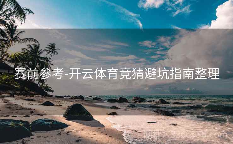 赛前参考-开云体育竞猜避坑指南整理