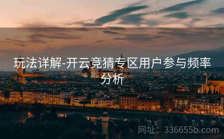 玩法详解-开云竞猜专区用户参与频率分析