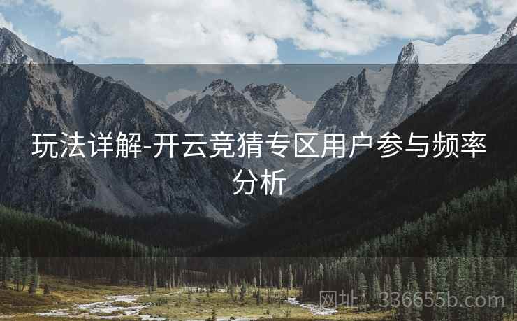 玩法详解-开云竞猜专区用户参与频率分析