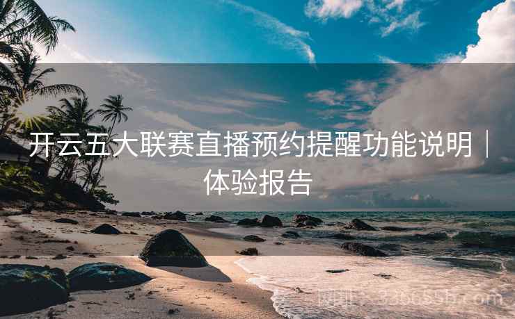 开云五大联赛直播预约提醒功能说明｜体验报告