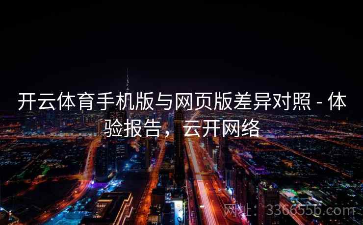 开云体育手机版与网页版差异对照 - 体验报告，云开网络