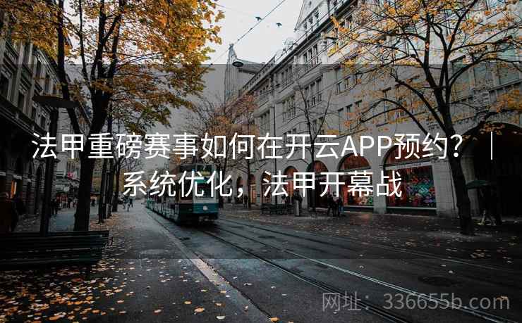 法甲重磅赛事如何在开云APP预约？｜系统优化，法甲开幕战