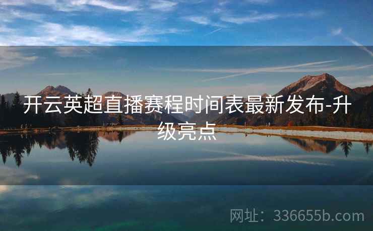 开云英超直播赛程时间表最新发布-升级亮点
